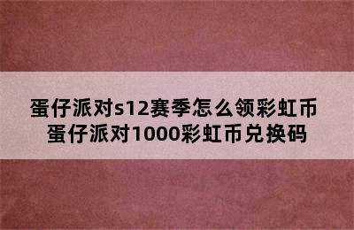 蛋仔派对s12赛季怎么领彩虹币 蛋仔派对1000彩虹币兑换码